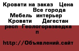 Кровати на заказ › Цена ­ 35 000 - Все города Мебель, интерьер » Кровати   . Дагестан респ.,Геологоразведка п.